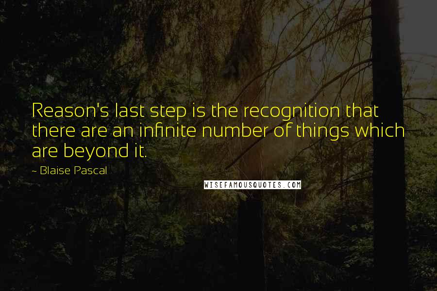 Blaise Pascal Quotes: Reason's last step is the recognition that there are an infinite number of things which are beyond it.