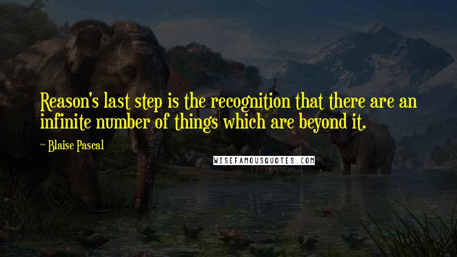 Blaise Pascal Quotes: Reason's last step is the recognition that there are an infinite number of things which are beyond it.