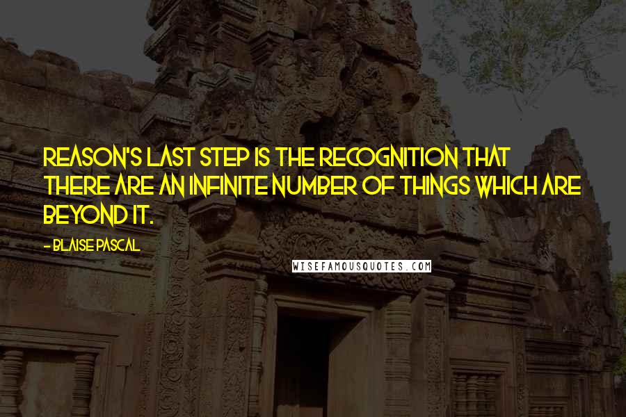 Blaise Pascal Quotes: Reason's last step is the recognition that there are an infinite number of things which are beyond it.