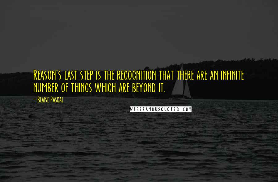 Blaise Pascal Quotes: Reason's last step is the recognition that there are an infinite number of things which are beyond it.