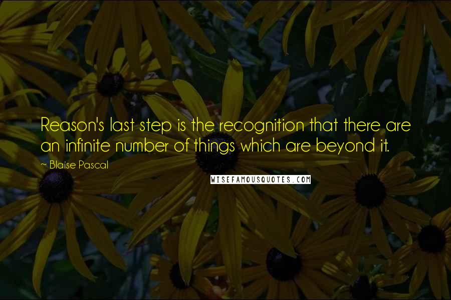Blaise Pascal Quotes: Reason's last step is the recognition that there are an infinite number of things which are beyond it.