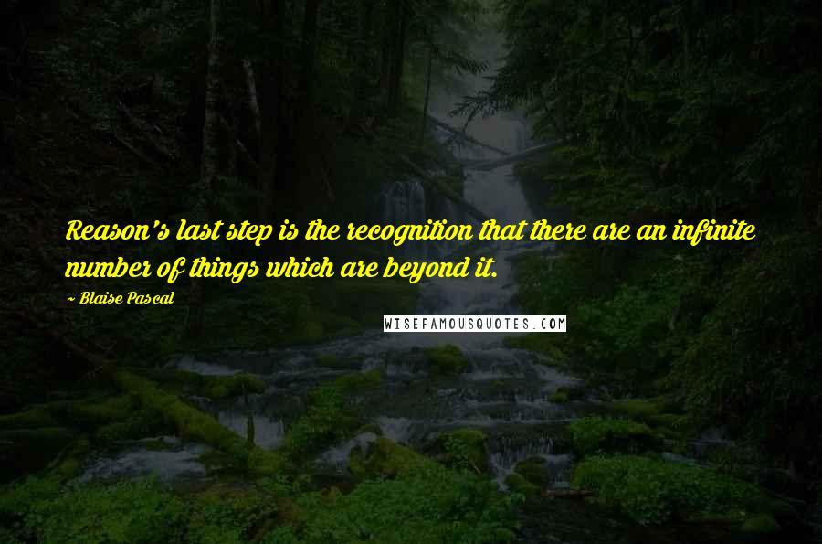 Blaise Pascal Quotes: Reason's last step is the recognition that there are an infinite number of things which are beyond it.