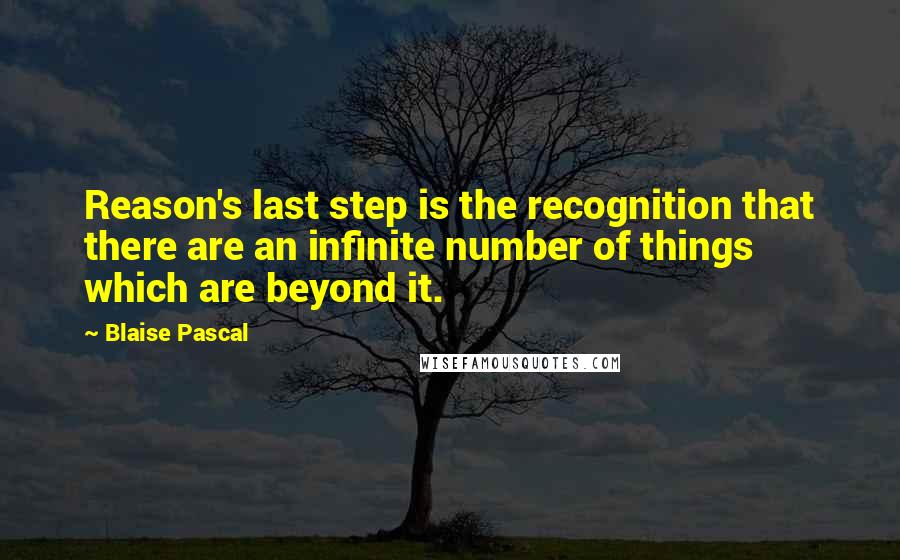 Blaise Pascal Quotes: Reason's last step is the recognition that there are an infinite number of things which are beyond it.