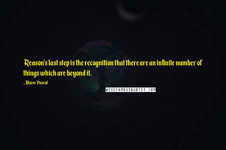 Blaise Pascal Quotes: Reason's last step is the recognition that there are an infinite number of things which are beyond it.