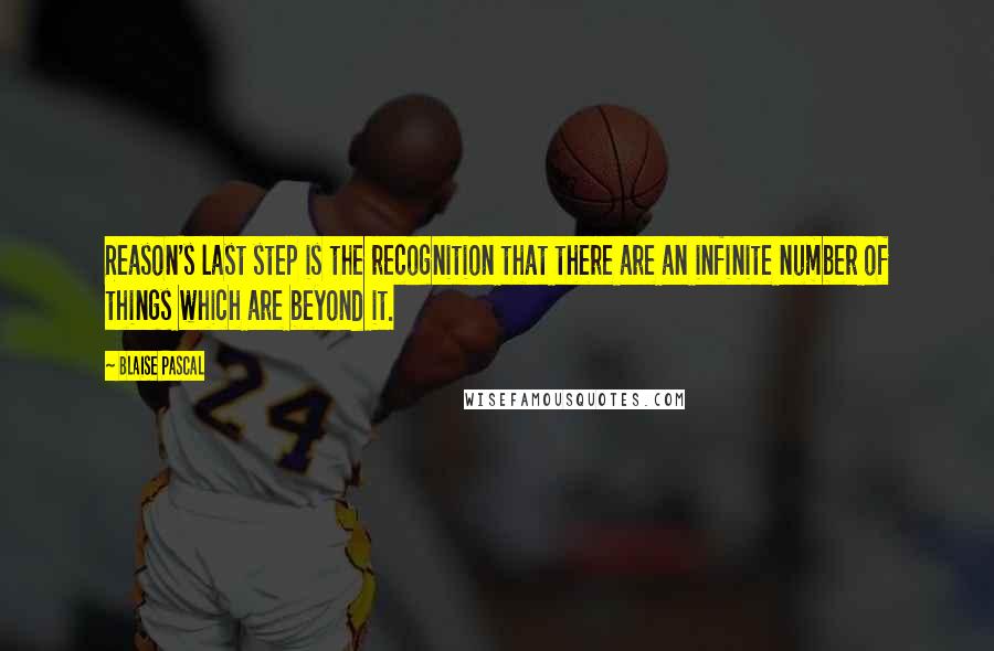 Blaise Pascal Quotes: Reason's last step is the recognition that there are an infinite number of things which are beyond it.