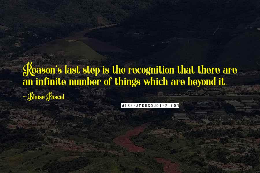 Blaise Pascal Quotes: Reason's last step is the recognition that there are an infinite number of things which are beyond it.