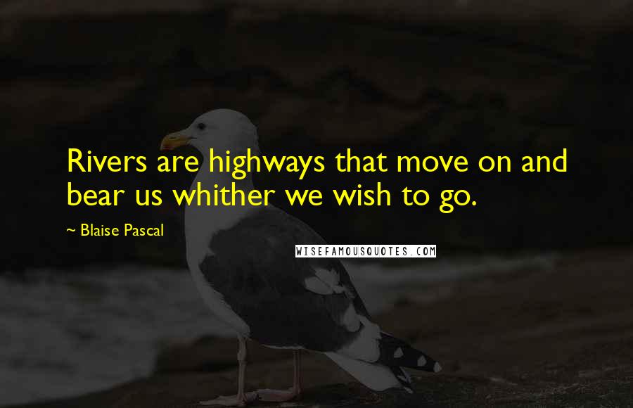 Blaise Pascal Quotes: Rivers are highways that move on and bear us whither we wish to go.