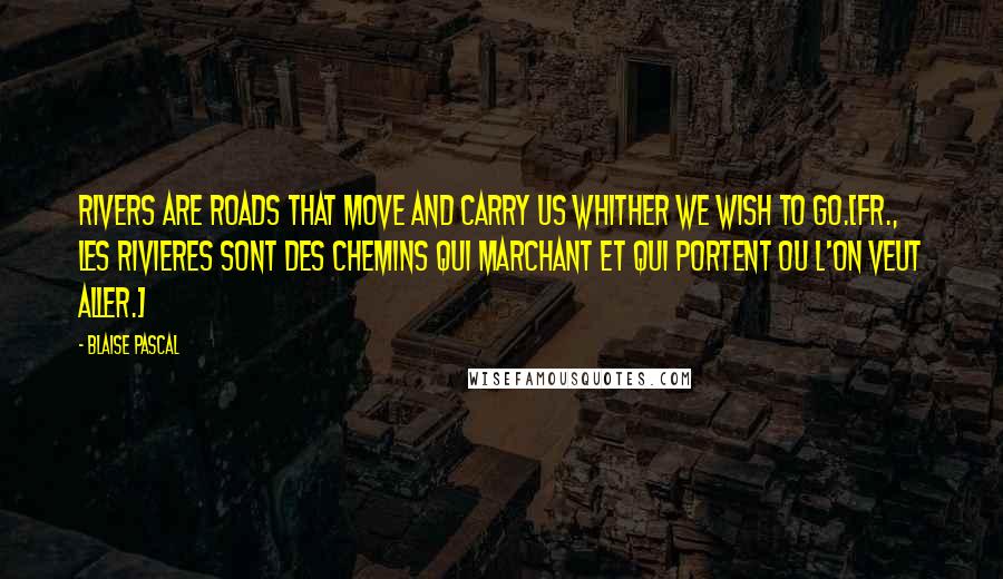 Blaise Pascal Quotes: Rivers are roads that move and carry us whither we wish to go.[Fr., Les rivieres sont des chemins qui marchant et qui portent ou l'on veut aller.]