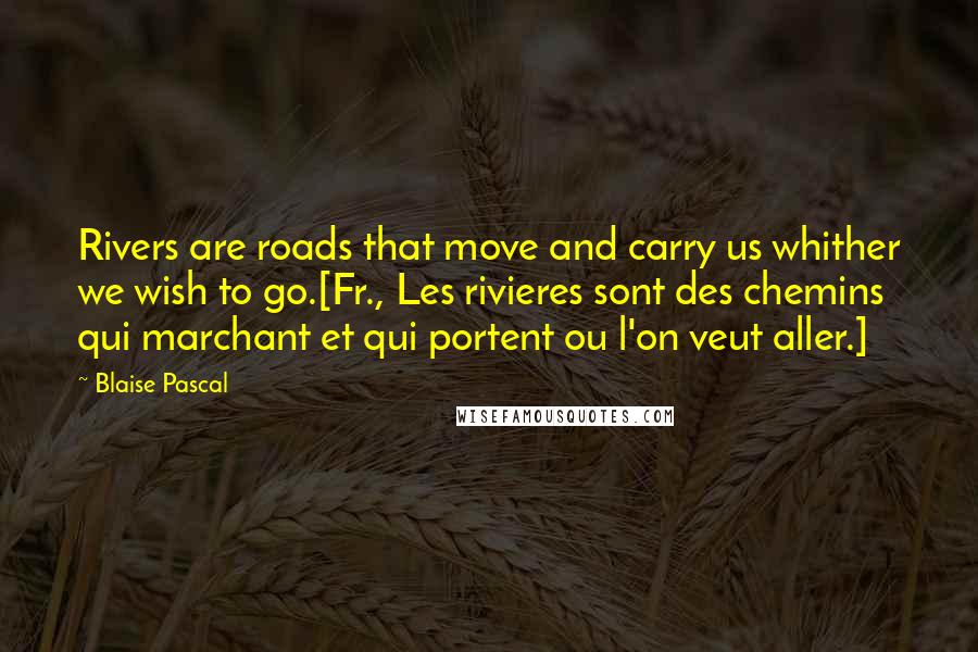 Blaise Pascal Quotes: Rivers are roads that move and carry us whither we wish to go.[Fr., Les rivieres sont des chemins qui marchant et qui portent ou l'on veut aller.]