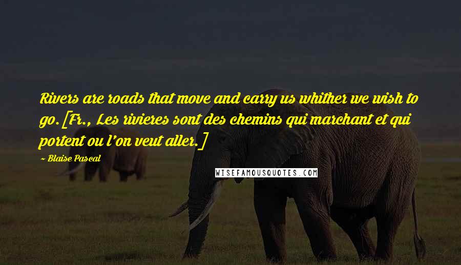 Blaise Pascal Quotes: Rivers are roads that move and carry us whither we wish to go.[Fr., Les rivieres sont des chemins qui marchant et qui portent ou l'on veut aller.]