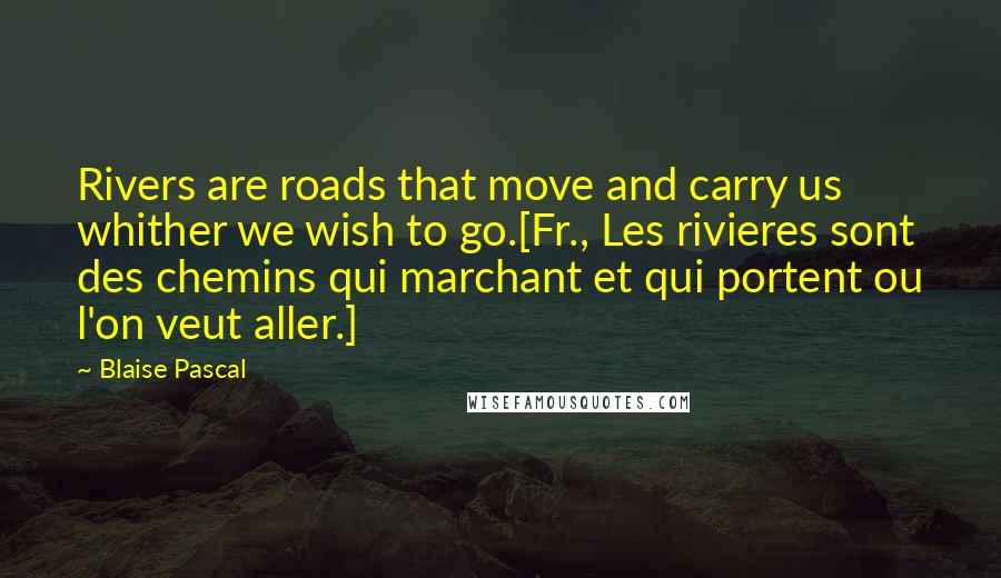 Blaise Pascal Quotes: Rivers are roads that move and carry us whither we wish to go.[Fr., Les rivieres sont des chemins qui marchant et qui portent ou l'on veut aller.]