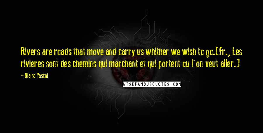 Blaise Pascal Quotes: Rivers are roads that move and carry us whither we wish to go.[Fr., Les rivieres sont des chemins qui marchant et qui portent ou l'on veut aller.]