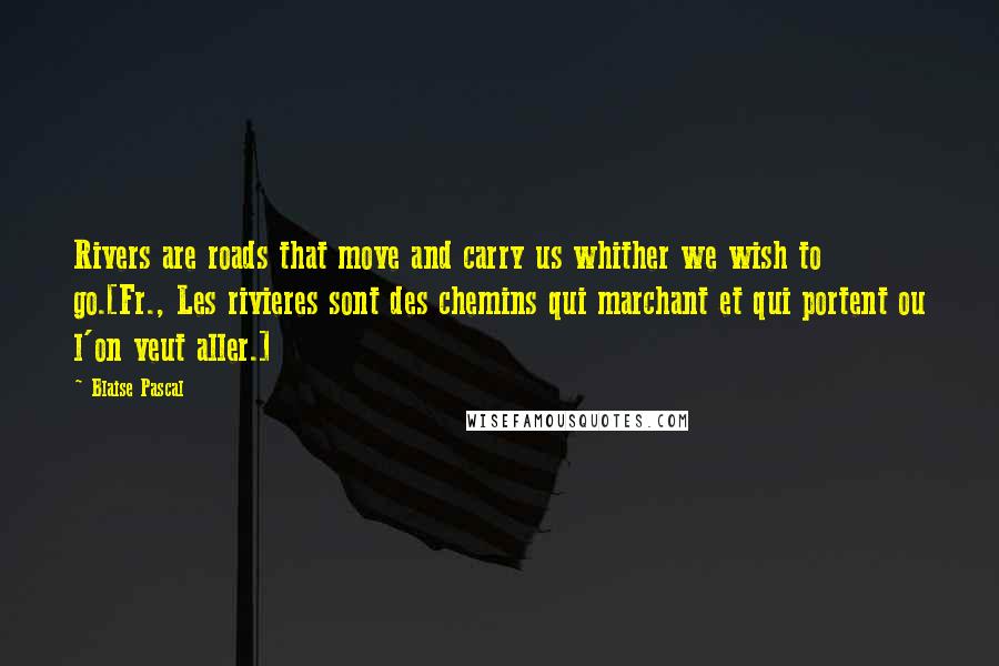 Blaise Pascal Quotes: Rivers are roads that move and carry us whither we wish to go.[Fr., Les rivieres sont des chemins qui marchant et qui portent ou l'on veut aller.]