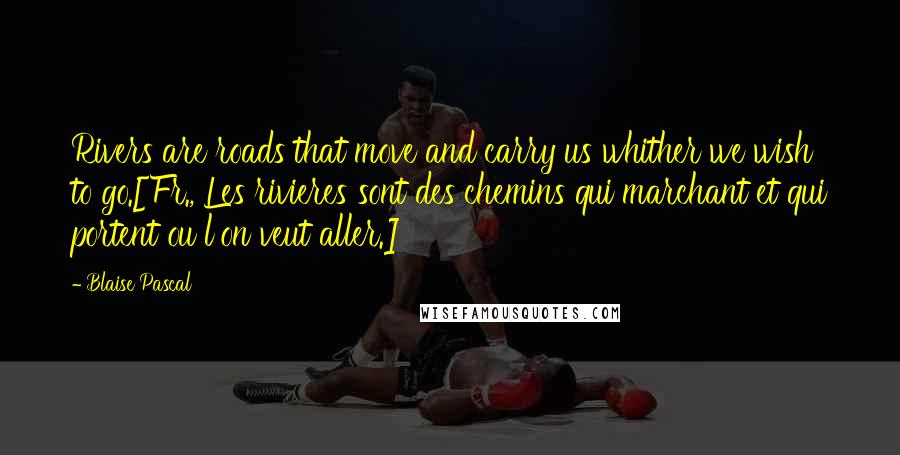 Blaise Pascal Quotes: Rivers are roads that move and carry us whither we wish to go.[Fr., Les rivieres sont des chemins qui marchant et qui portent ou l'on veut aller.]