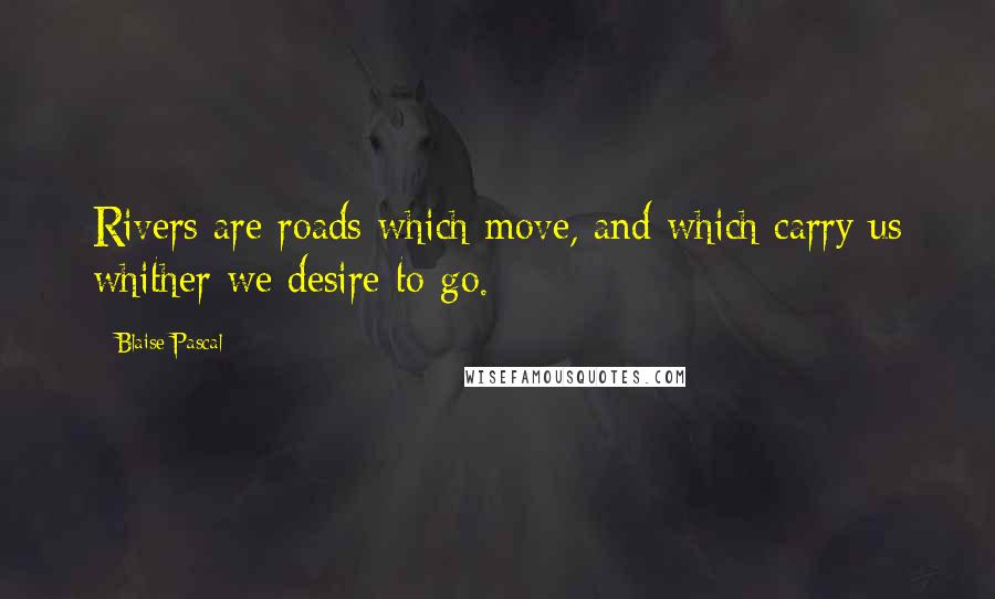 Blaise Pascal Quotes: Rivers are roads which move, and which carry us whither we desire to go.