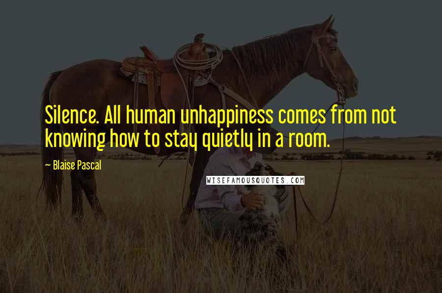 Blaise Pascal Quotes: Silence. All human unhappiness comes from not knowing how to stay quietly in a room.