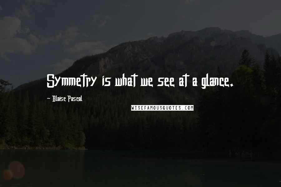 Blaise Pascal Quotes: Symmetry is what we see at a glance.