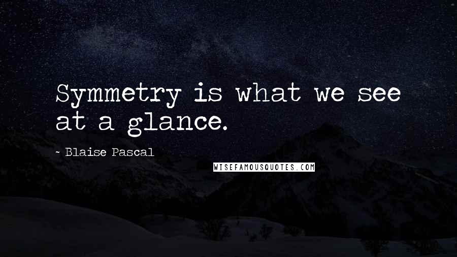 Blaise Pascal Quotes: Symmetry is what we see at a glance.