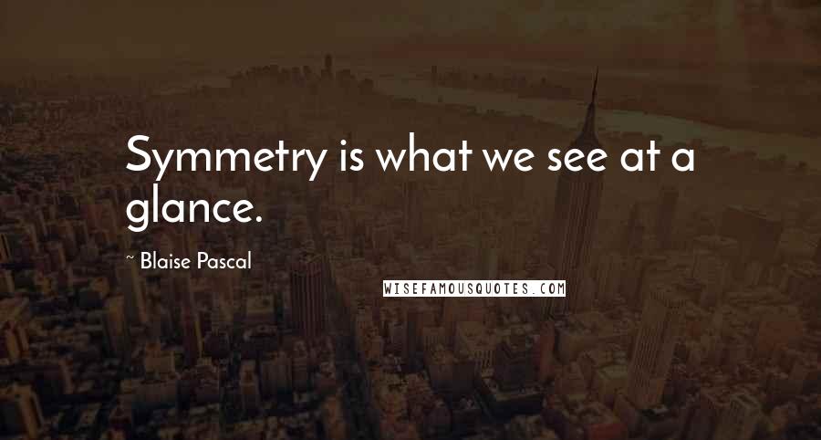 Blaise Pascal Quotes: Symmetry is what we see at a glance.