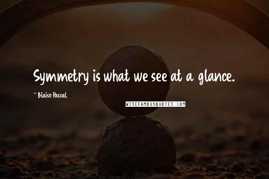 Blaise Pascal Quotes: Symmetry is what we see at a glance.