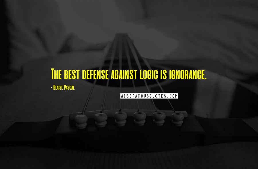 Blaise Pascal Quotes: The best defense against logic is ignorance.