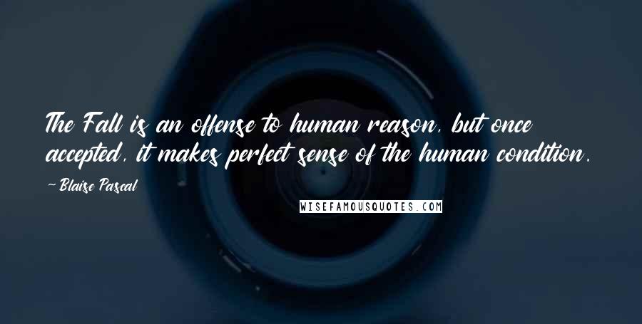 Blaise Pascal Quotes: The Fall is an offense to human reason, but once accepted, it makes perfect sense of the human condition.