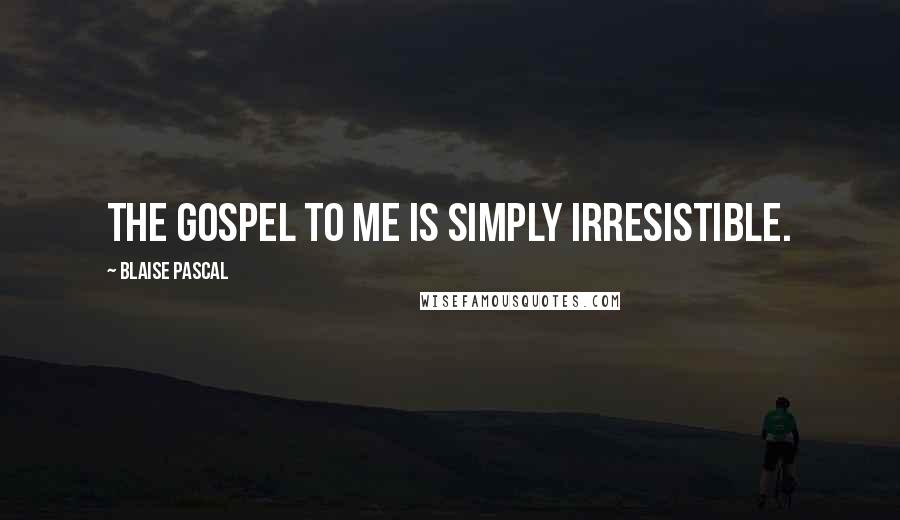Blaise Pascal Quotes: The gospel to me is simply irresistible.