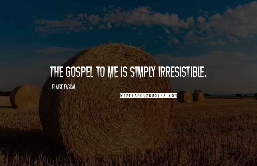Blaise Pascal Quotes: The gospel to me is simply irresistible.