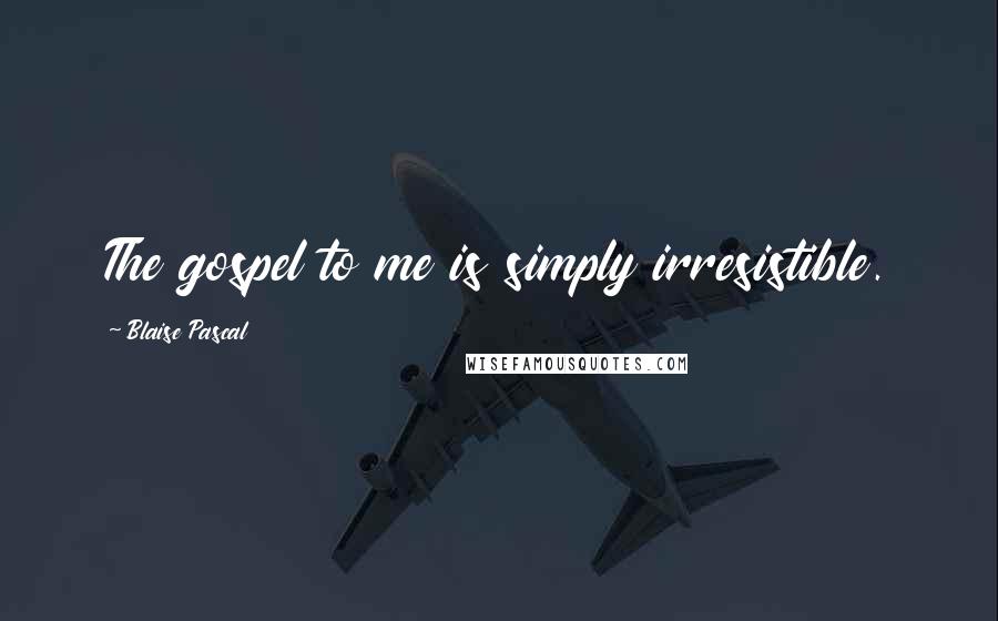Blaise Pascal Quotes: The gospel to me is simply irresistible.