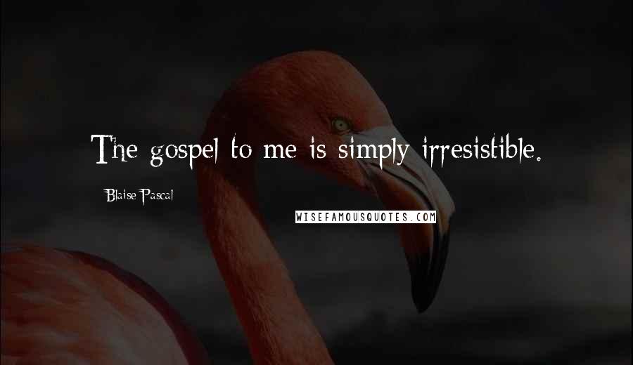 Blaise Pascal Quotes: The gospel to me is simply irresistible.