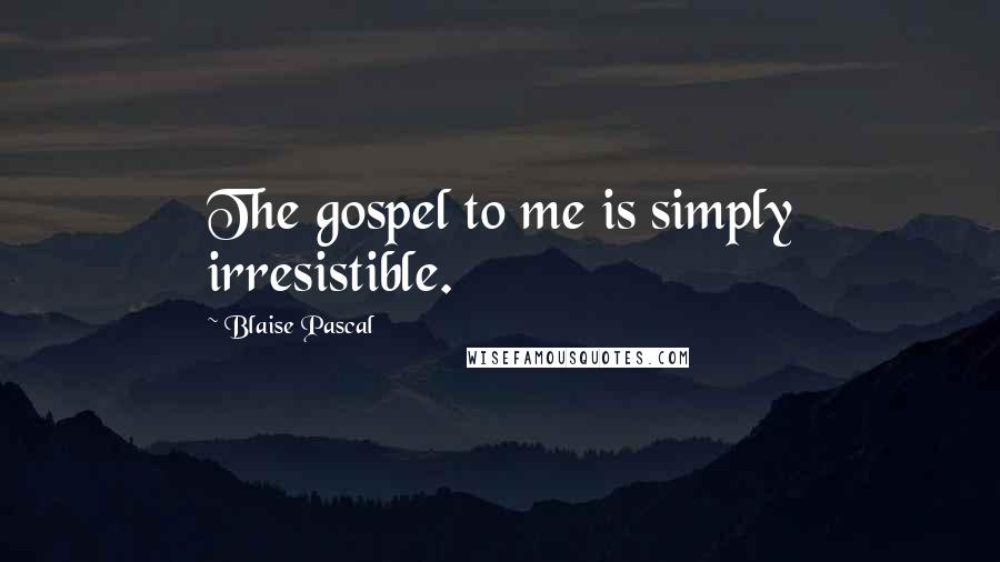 Blaise Pascal Quotes: The gospel to me is simply irresistible.