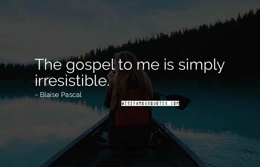 Blaise Pascal Quotes: The gospel to me is simply irresistible.