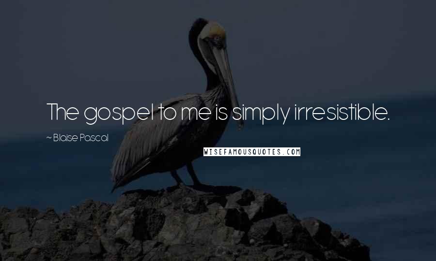 Blaise Pascal Quotes: The gospel to me is simply irresistible.