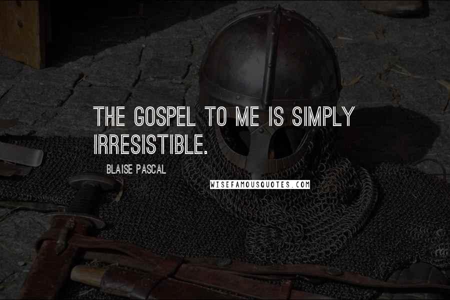 Blaise Pascal Quotes: The gospel to me is simply irresistible.