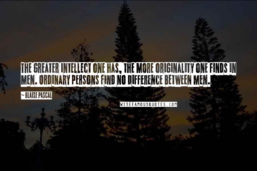 Blaise Pascal Quotes: The greater intellect one has, the more originality one finds in men. Ordinary persons find no difference between men.