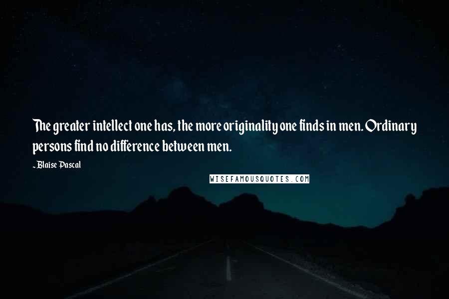 Blaise Pascal Quotes: The greater intellect one has, the more originality one finds in men. Ordinary persons find no difference between men.