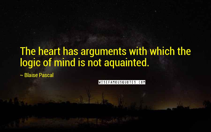 Blaise Pascal Quotes: The heart has arguments with which the logic of mind is not aquainted.
