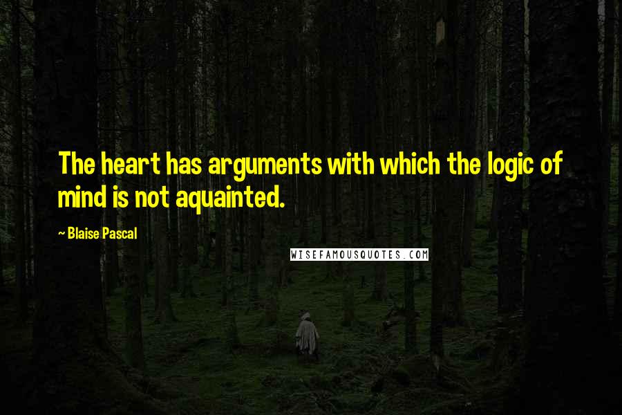 Blaise Pascal Quotes: The heart has arguments with which the logic of mind is not aquainted.