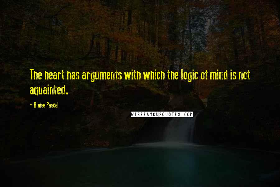 Blaise Pascal Quotes: The heart has arguments with which the logic of mind is not aquainted.