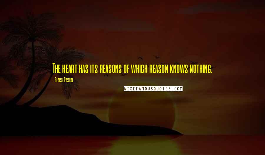 Blaise Pascal Quotes: The heart has its reasons of which reason knows nothing.