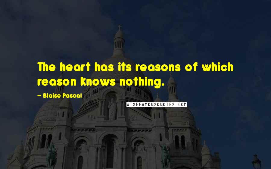 Blaise Pascal Quotes: The heart has its reasons of which reason knows nothing.