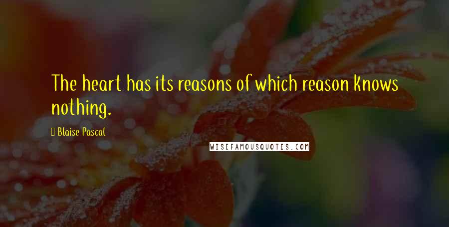 Blaise Pascal Quotes: The heart has its reasons of which reason knows nothing.