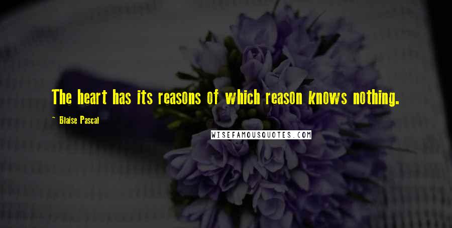 Blaise Pascal Quotes: The heart has its reasons of which reason knows nothing.