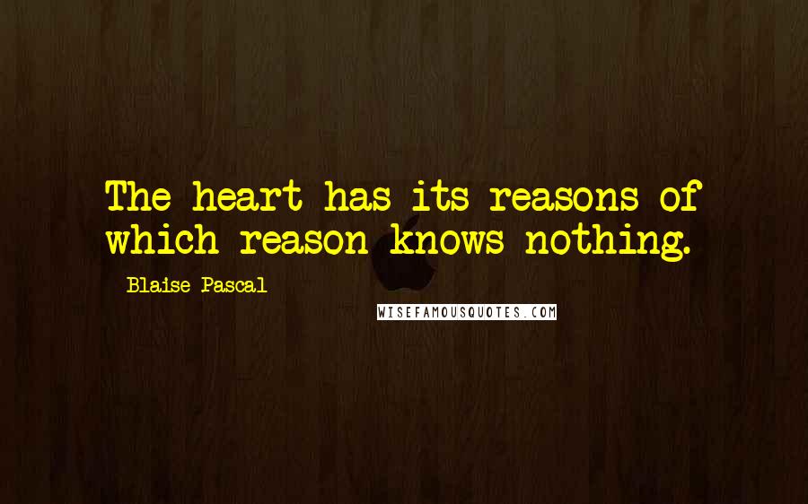 Blaise Pascal Quotes: The heart has its reasons of which reason knows nothing.