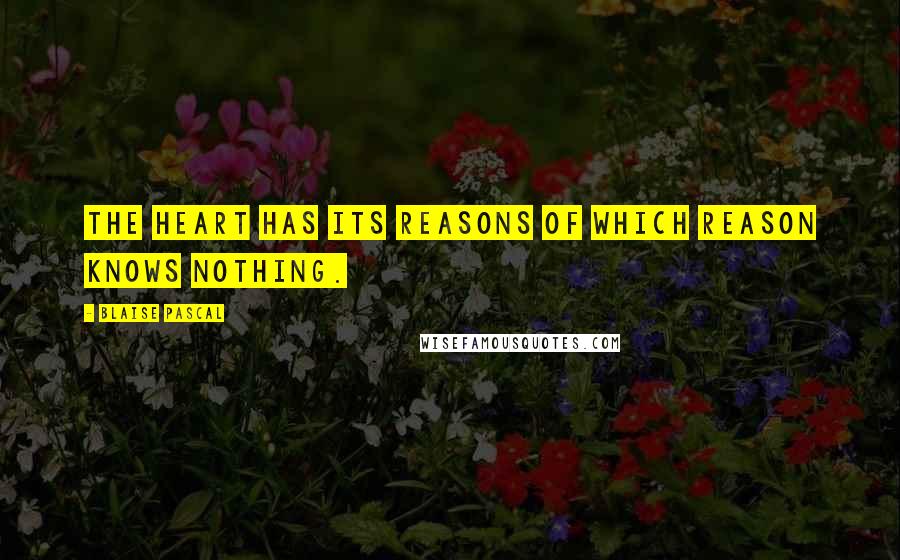 Blaise Pascal Quotes: The heart has its reasons of which reason knows nothing.