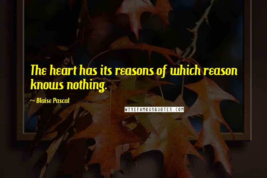 Blaise Pascal Quotes: The heart has its reasons of which reason knows nothing.