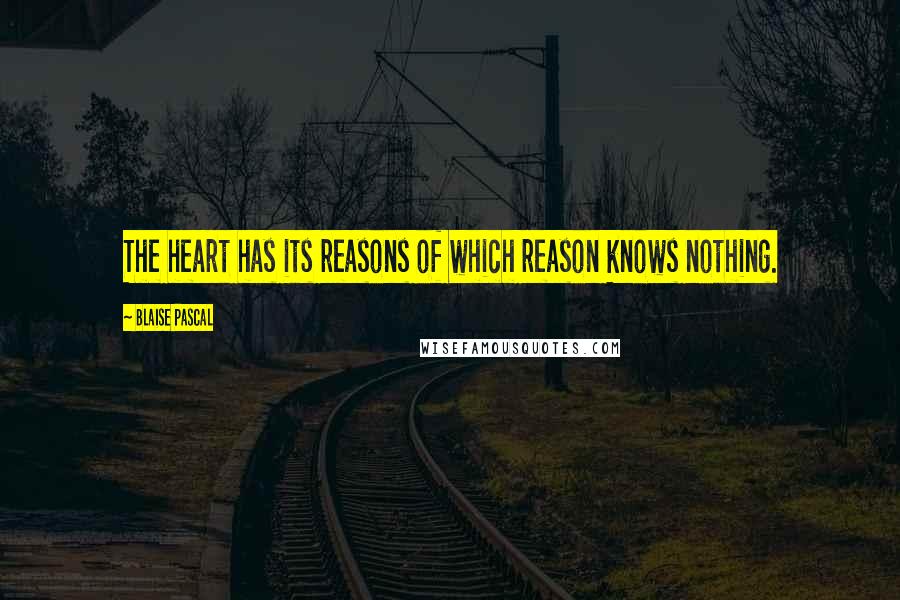 Blaise Pascal Quotes: The heart has its reasons of which reason knows nothing.