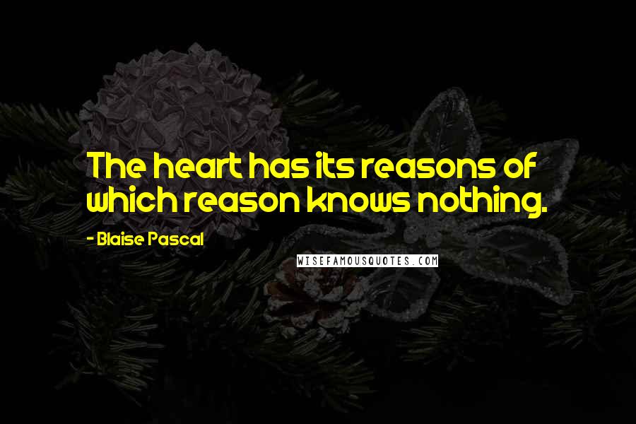 Blaise Pascal Quotes: The heart has its reasons of which reason knows nothing.