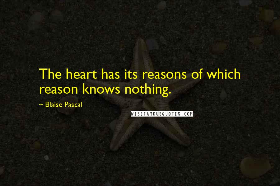Blaise Pascal Quotes: The heart has its reasons of which reason knows nothing.