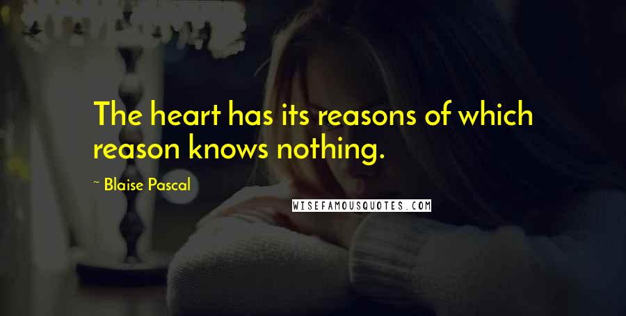 Blaise Pascal Quotes: The heart has its reasons of which reason knows nothing.